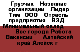 Грузчик › Название организации ­ Лидер Тим, ООО › Отрасль предприятия ­ ВЭД › Минимальный оклад ­ 32 000 - Все города Работа » Вакансии   . Алтайский край,Алейск г.